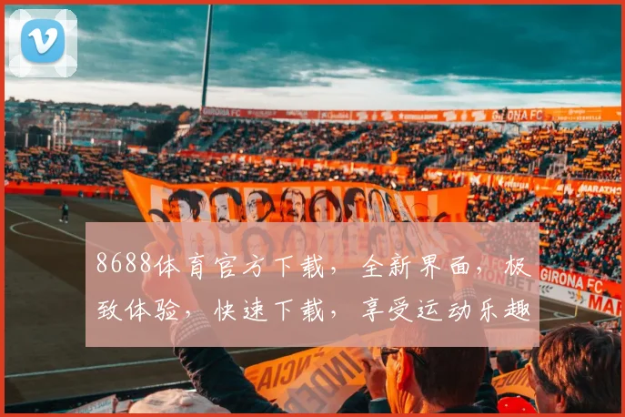 8688体育官方下载，全新界面，极致体验，快速下载，享受运动乐趣，一触即达