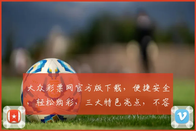 大众彩票网官方版下载，便捷安全，轻松购彩，三大特色亮点，不容错过