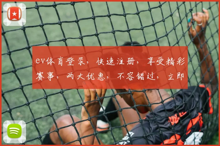 ev体育登录，快速注册，享受精彩赛事，两大优惠，不容错过，立即体验