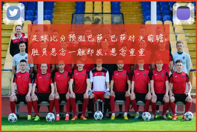 足球比分预测巴萨,巴萨对决前瞻,胜负悬念一触即发,悬念重重