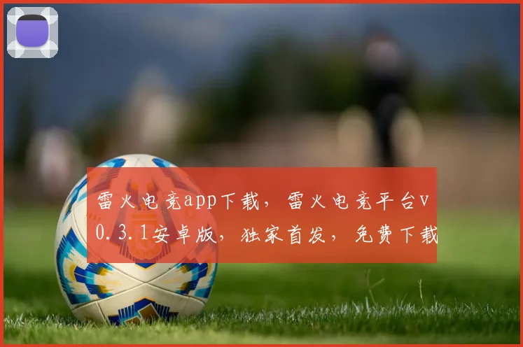 雷火电竞app下载，雷火电竞平台v0.3.1安卓版，独家首发，免费下载，畅玩电竞世界，不容错过