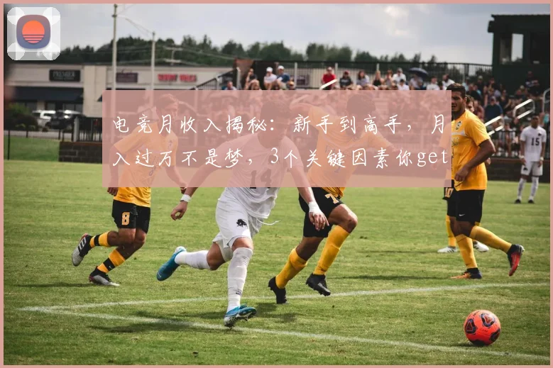 电竞月收入揭秘：新手到高手，月入过万不是梦，3个关键因素你get了吗