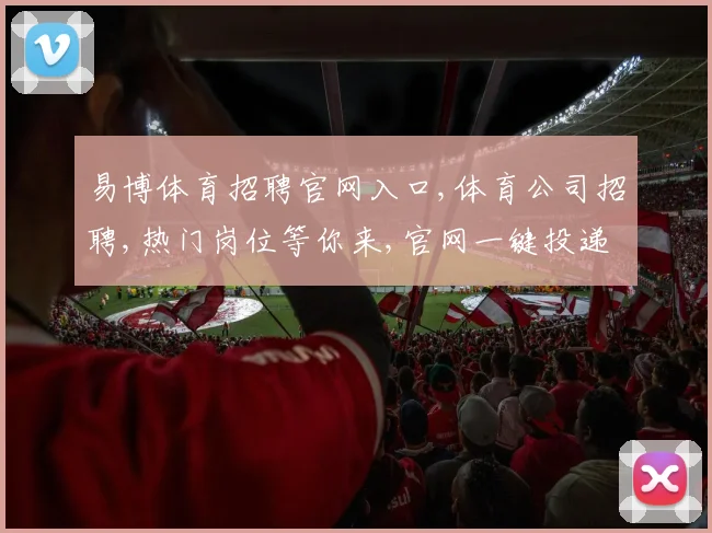 易博体育招聘官网入口,体育公司招聘,热门岗位等你来,官网一键投递,速来加入