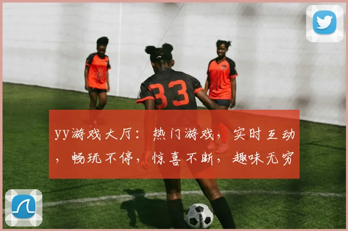 yy游戏大厅：热门游戏，实时互动，畅玩不停，惊喜不断，趣味无穷，尽在掌握