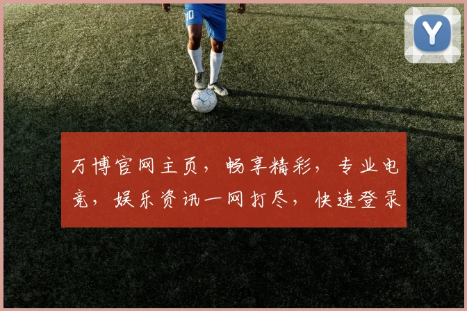 万博官网主页，畅享精彩，专业电竞，娱乐资讯一网打尽，快速登录，尽享无限精彩逗逗逗