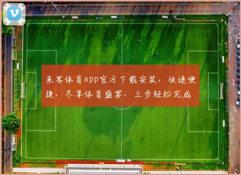 来客体育app官方下载安装，快速便捷，尽享体育盛宴，三步轻松完成，不容错过