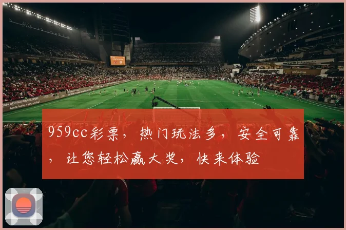 959cc彩票，热门玩法多，安全可靠，让您轻松赢大奖，快来体验