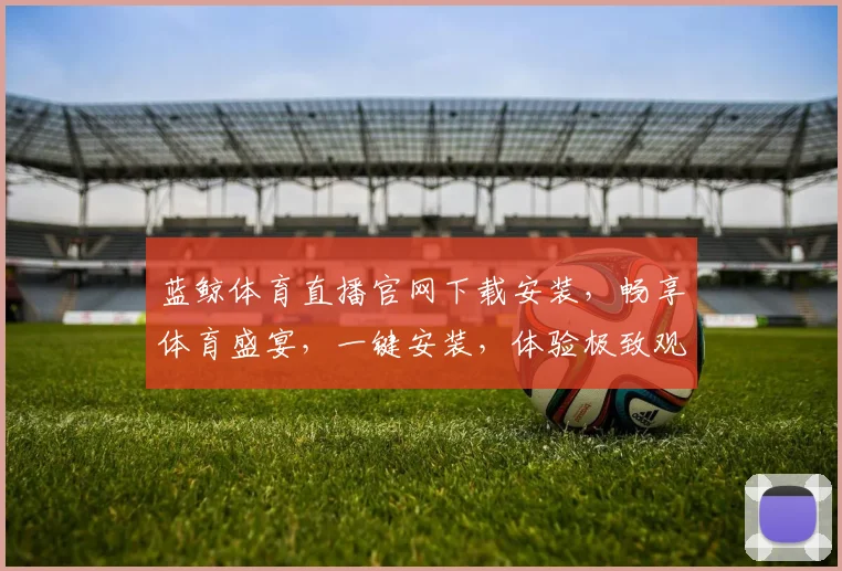 蓝鲸体育直播官网下载安装，畅享体育盛宴，一键安装，体验极致观赛，三步轻松搞定，不容错过