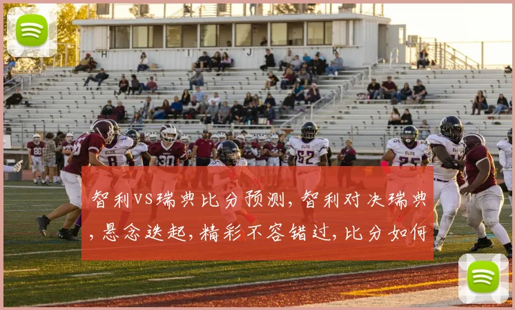 智利vs瑞典比分预测,智利对决瑞典,悬念迭起,精彩不容错过,比分如何