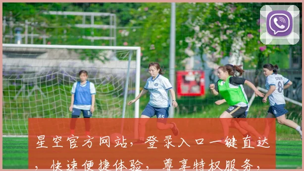 星空官方网站，登录入口一键直达，快速便捷体验，尊享特权服务，畅游宇宙时空